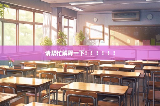 请帮忙解释一下！！！！！！