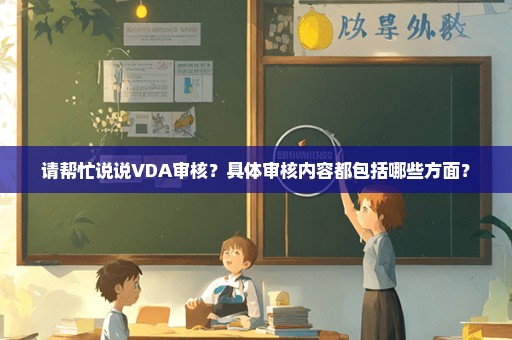 请帮忙说说VDA审核？具体审核内容都包括哪些方面？