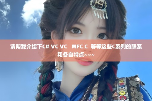 请帮我介绍下C# VC VC++ MFC C++等等这些C系列的联系和各自特点~~~