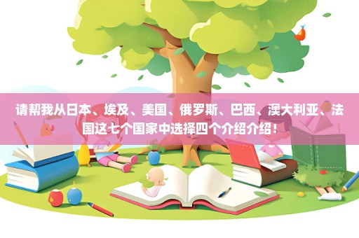 请帮我从日本、埃及、美国、俄罗斯、巴西、澳大利亚、法国这七个国家中选择四个介绍介绍！