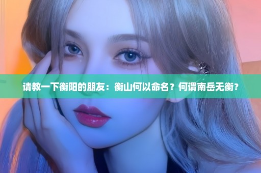 请教一下衡阳的朋友：衡山何以命名？何谓南岳无衡？
