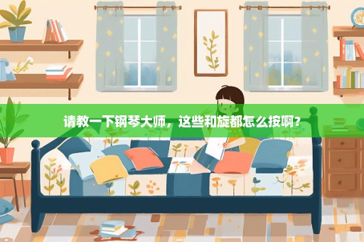 请教一下钢琴大师，这些和旋都怎么按啊？