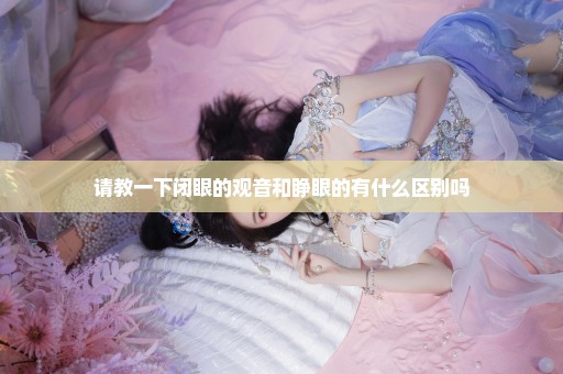 请教一下闭眼的观音和睁眼的有什么区别吗
