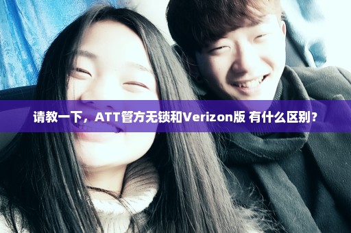请教一下，ATT管方无锁和Verizon版 有什么区别？