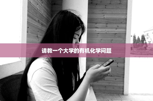 请教一个大学的有机化学问题
