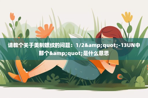 请教个关于美制螺纹的问题：1/2"-13UN中那个"是什么意思