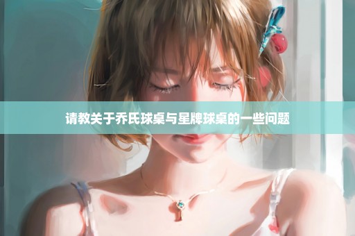 请教关于乔氏球桌与星牌球桌的一些问题