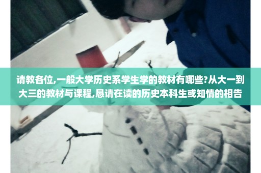 请教各位,一般大学历史系学生学的教材有哪些?从大一到大三的教材与课程,恳请在读的历史本科生或知情的相告