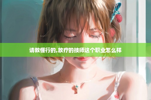 请教懂行的,放疗的技师这个职业怎么样