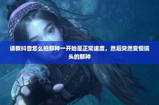 请教抖音怎么拍那种一开始是正常速度，然后突然变慢镜头的那种
