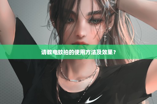 请教电蚊拍的使用方法及效果？
