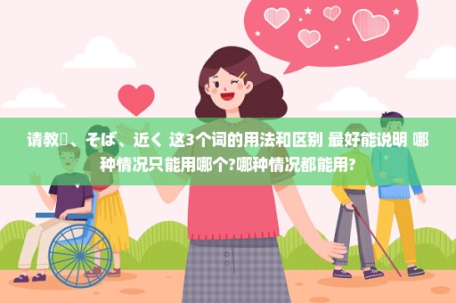 请教隣、そば、近く 这3个词的用法和区别 最好能说明 哪种情况只能用哪个?哪种情况都能用?