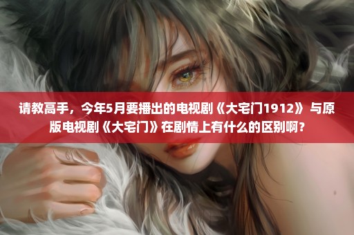 请教高手，今年5月要播出的电视剧《大宅门1912》 与原版电视剧《大宅门》在剧情上有什么的区别啊？