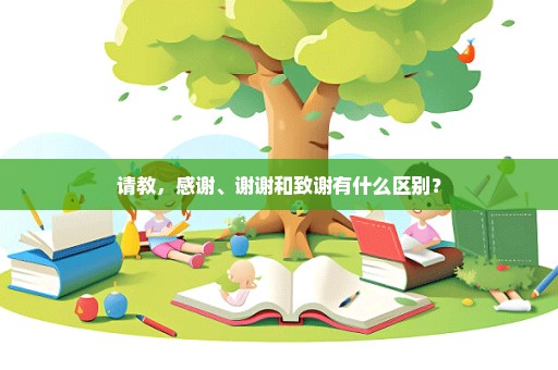 请教，感谢、谢谢和致谢有什么区别？