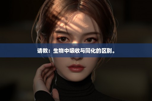 请教：生物中吸收与同化的区别。