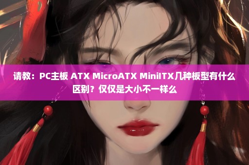 请教：PC主板 ATX MicroATX MiniITX几种板型有什么区别？仅仅是大小不一样么