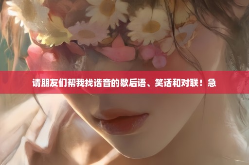 请朋友们帮我找谐音的歇后语、笑话和对联！急