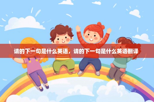请的下一句是什么英语，请的下一句是什么英语翻译 