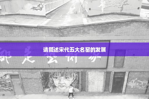 请简述宋代五大名窑的发展