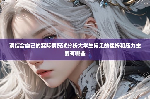 请结合自己的实际情况试分析大学生常见的挫折和压力主要有哪些