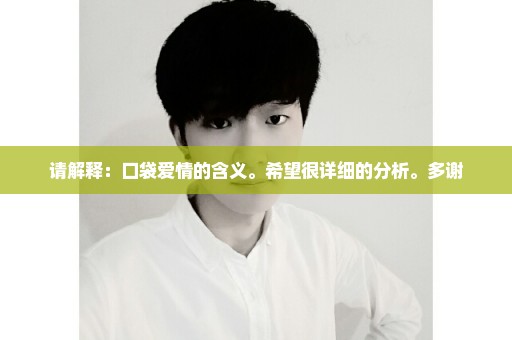 请解释：口袋爱情的含义。希望很详细的分析。多谢