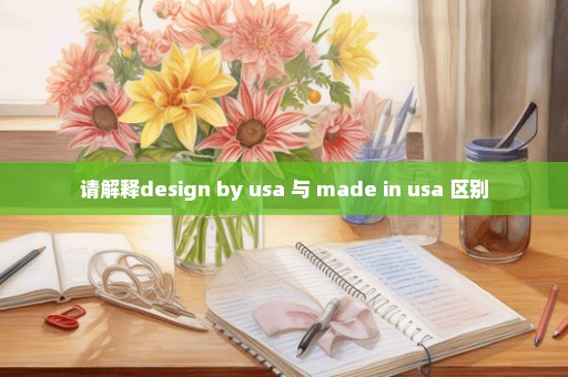 请解释design by usa 与 made in usa 区别
