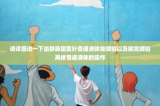 请详细说一下由静脉留置针普通液体接顺铂以及输完顺铂再接普通液体的操作