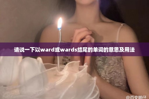 请说一下以ward或wards结尾的单词的意思及用法
