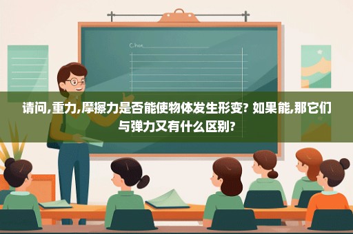 请问,重力,摩擦力是否能使物体发生形变? 如果能,那它们与弹力又有什么区别?