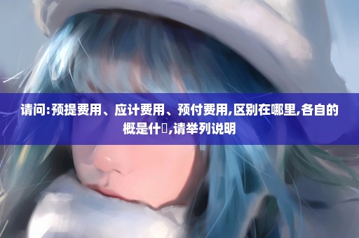 请问:预提费用、应计费用、预付费用,区别在哪里,各自的概是什麼,请举列说明