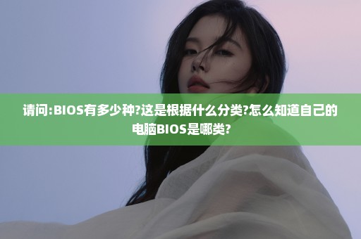 请问:BIOS有多少种?这是根据什么分类?怎么知道自己的电脑BIOS是哪类?