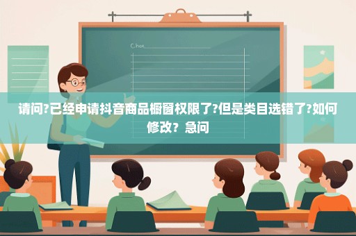请问?已经申请抖音商品橱窗权限了?但是类目选错了?如何修改？急问
