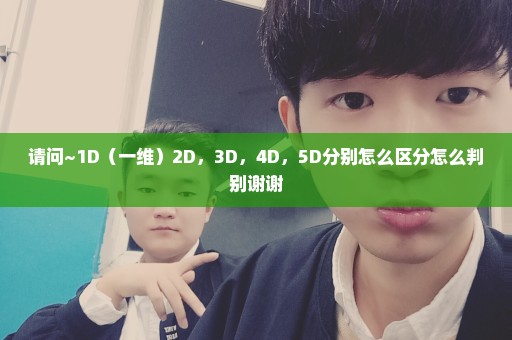 请问~1D（一维）2D，3D，4D，5D分别怎么区分怎么判别谢谢