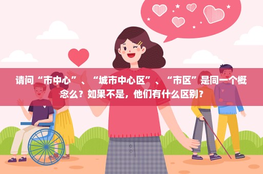 请问“市中心”、“城市中心区”、“市区”是同一个概念么？如果不是，他们有什么区别？