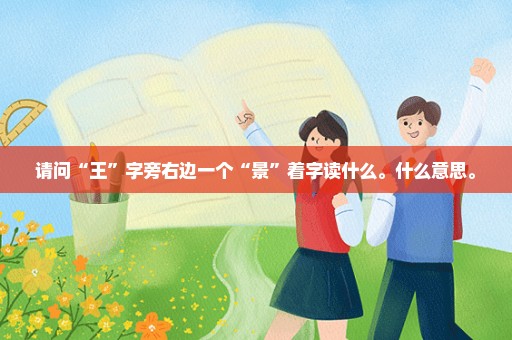 请问“王”字旁右边一个“景”着字读什么。什么意思。