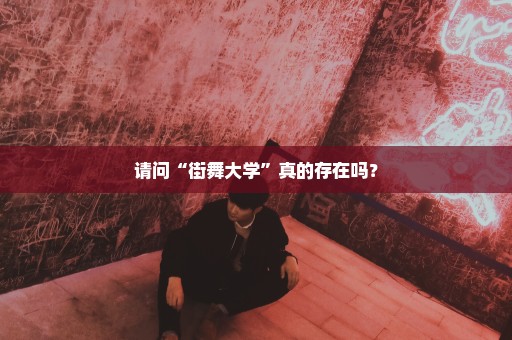 请问“街舞大学”真的存在吗？