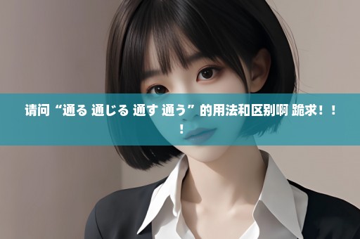 请问“通る 通じる 通す 通う”的用法和区别啊 跪求！！！