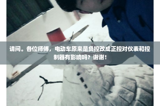 请问。各位师傅，电动车原来是负控改成正控对仪表和控制器有影响吗？谢谢！