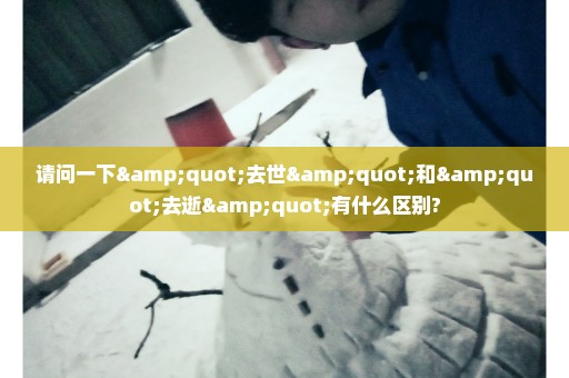 请问一下"去世"和"去逝"有什么区别?