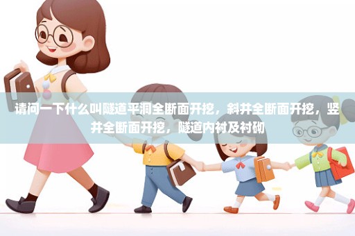 请问一下什么叫隧道平洞全断面开挖，斜井全断面开挖，竖井全断面开挖，隧道内衬及衬砌