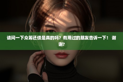 请问一下众筹还债是真的吗？有用过的朋友告诉一下！ 谢谢?