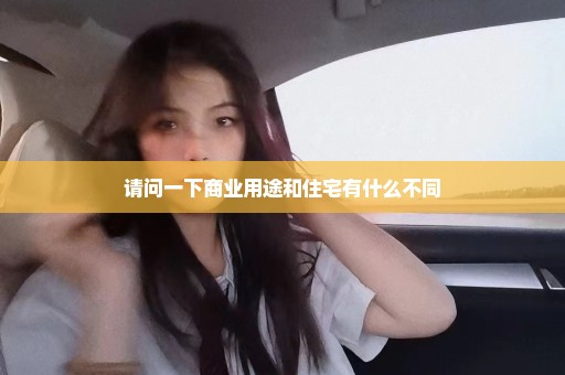 请问一下商业用途和住宅有什么不同