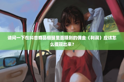 请问一下在抖音商品橱窗里面赚到的佣金（利润）应该怎么提现出来？
