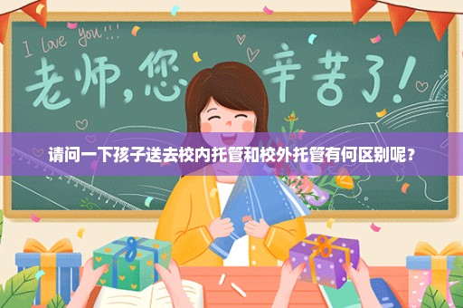 请问一下孩子送去校内托管和校外托管有何区别呢？