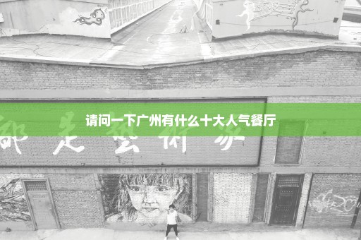 请问一下广州有什么十大人气餐厅