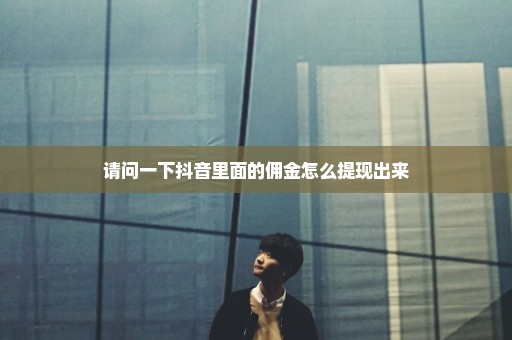 请问一下抖音里面的佣金怎么提现出来