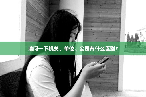 请问一下机关、单位、公司有什么区别？