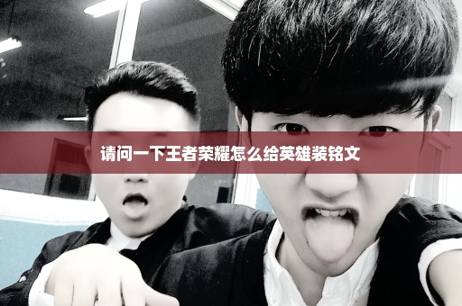 请问一下王者荣耀怎么给英雄装铭文