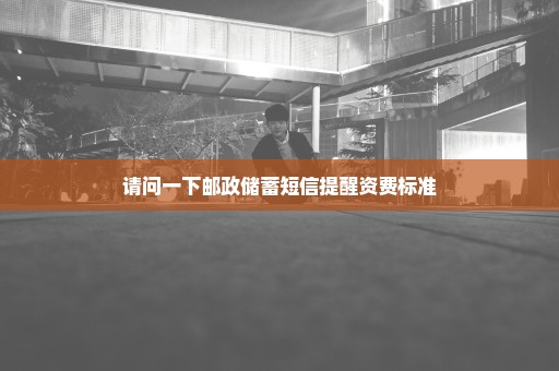 请问一下邮政储蓄短信提醒资费标准