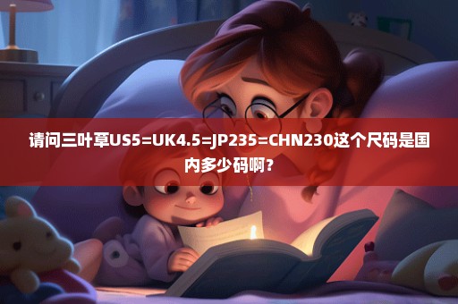 请问三叶草US5=UK4.5=JP235=CHN230这个尺码是国内多少码啊？